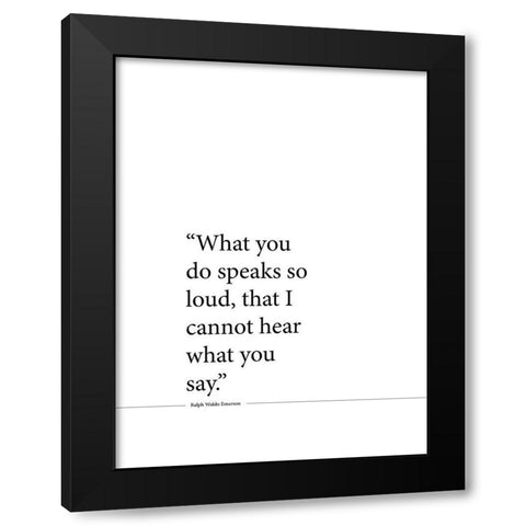 Ralph Waldo Emerson Quote: Speaks So Loud Black Modern Wood Framed Art Print by ArtsyQuotes