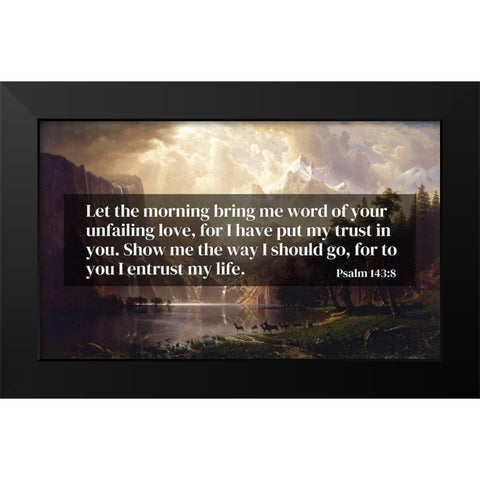 Bible Verse Quote Psalm 143:8, Albert Bierstadt - Among the Sierra Nevada Mountains California 1868 Black Modern Wood Framed Art Print by ArtsyQuotes