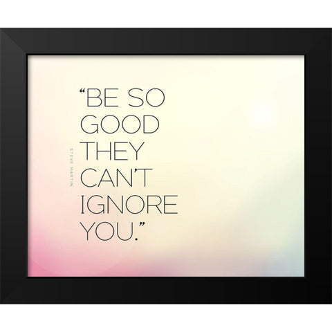 Steve Martin Quote: Be So Good Black Modern Wood Framed Art Print by ArtsyQuotes