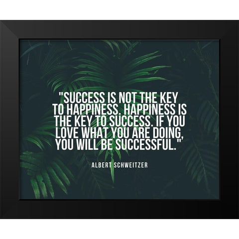 Albert Schweitzer Quote: Happiness is the Key to Success Black Modern Wood Framed Art Print by ArtsyQuotes