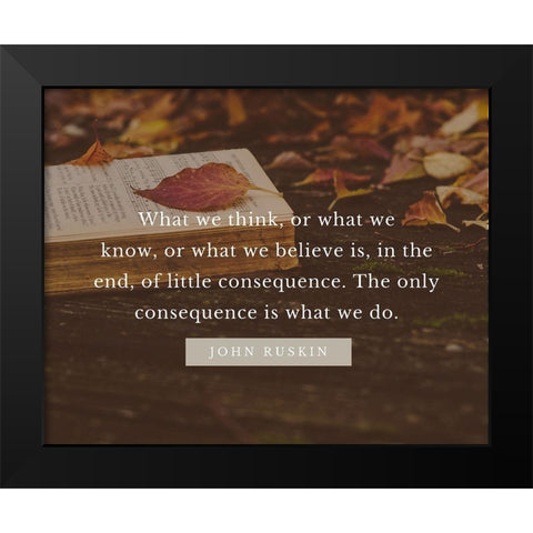 John Ruskin Quote: What We Think Black Modern Wood Framed Art Print by ArtsyQuotes