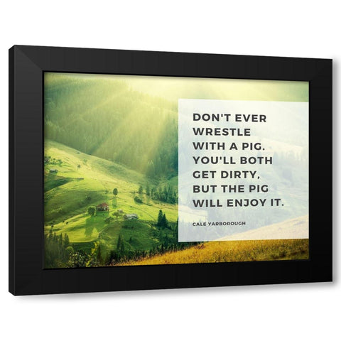 Cale Yarborough Quote: Wrestle with a Pig Black Modern Wood Framed Art Print by ArtsyQuotes