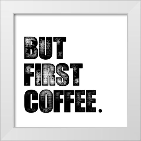 First Coffee White Modern Wood Framed Art Print by Clark, Erin