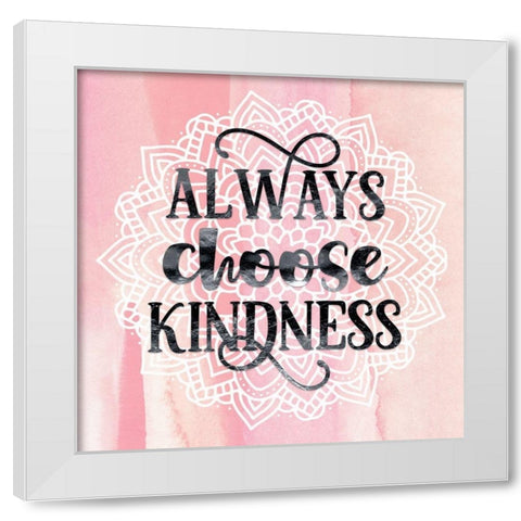 Always Choose Kindness White Modern Wood Framed Art Print by Lavoie, Tina