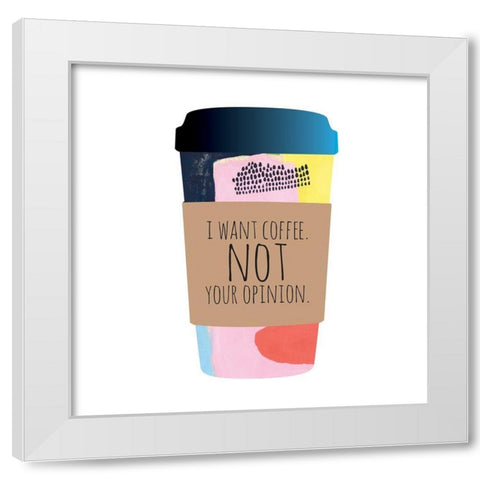 I Want Coffee Not Your Opinion White Modern Wood Framed Art Print by McCully, Jennifer