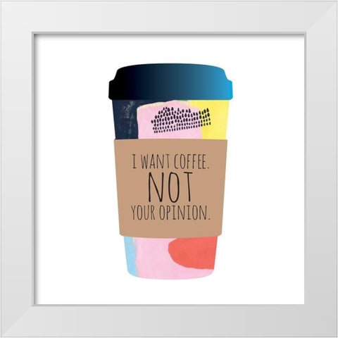 I Want Coffee Not Your Opinion White Modern Wood Framed Art Print by McCully, Jennifer