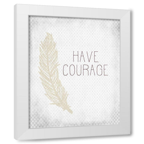 Have Courage 1 White Modern Wood Framed Art Print by Kimberly, Allen