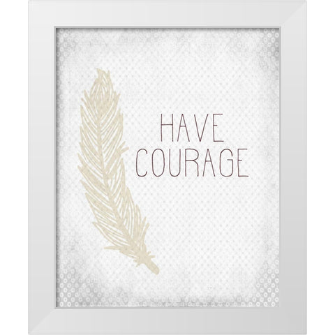 Have Courage 1 White Modern Wood Framed Art Print by Kimberly, Allen