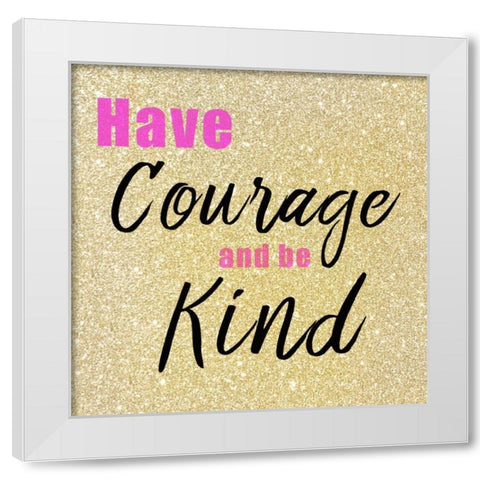 Have Courage White Modern Wood Framed Art Print by Allen, Kimberly