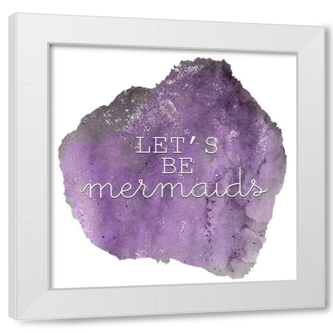 Lets Be A Mermaid 1 White Modern Wood Framed Art Print by Kimberly, Allen
