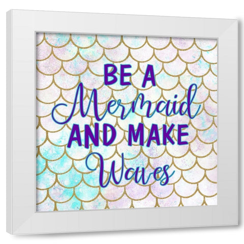 Be A Mermaid White Modern Wood Framed Art Print by Kimberly, Allen
