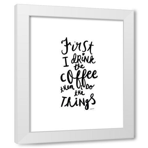First I Drink The Coffee White Modern Wood Framed Art Print by Straatsma, Leah