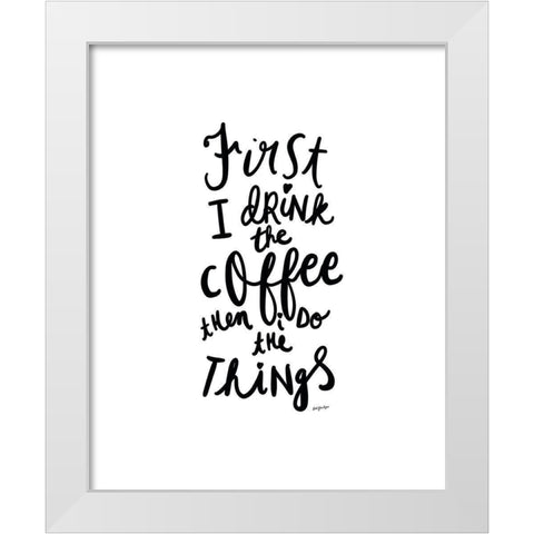 First I Drink The Coffee White Modern Wood Framed Art Print by Straatsma, Leah