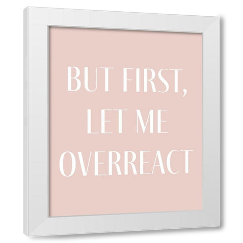 But First let me Overreact White Modern Wood Framed Art Print by Straatsma, Leah