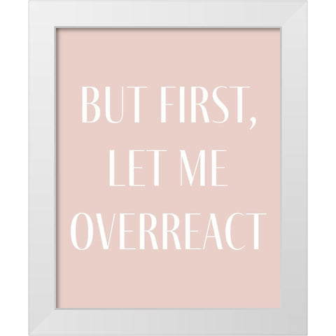 But First let me Overreact White Modern Wood Framed Art Print by Straatsma, Leah