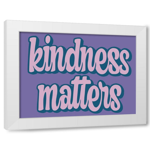 Kindness Matters White Modern Wood Framed Art Print by Prime, Marcus