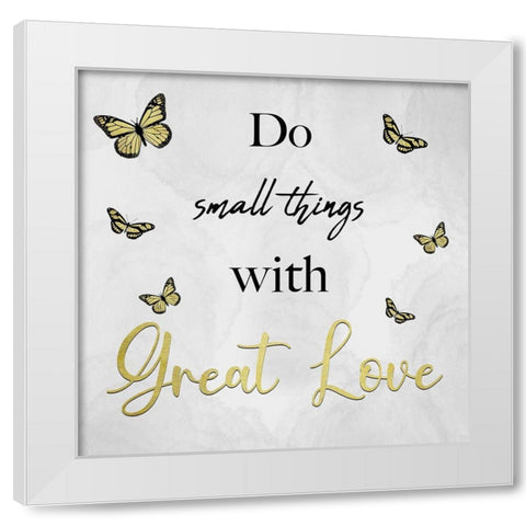 Small Things Great Love White Modern Wood Framed Art Print by Prime, Marcus