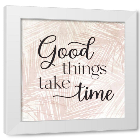 Good Things Take Time White Modern Wood Framed Art Print by Carpentieri, Natalie