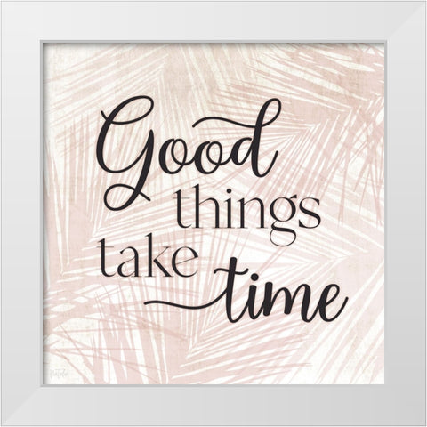Good Things Take Time White Modern Wood Framed Art Print by Carpentieri, Natalie