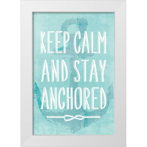 Keep Calm and Stay Anchored White Modern Wood Framed Art Print by PI Galerie