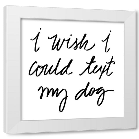 Text My Dog White Modern Wood Framed Art Print by SD Graphics Studio