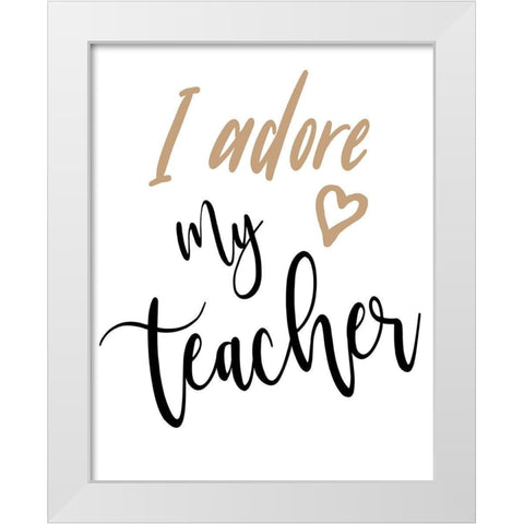 I Adore My Teacher White Modern Wood Framed Art Print by Medley, Elizabeth