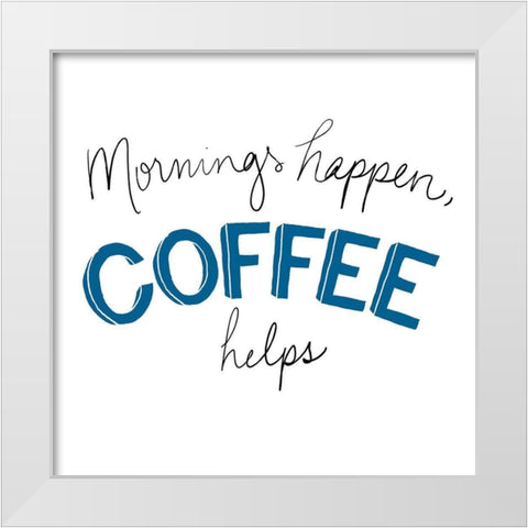 Mornings Happen Coffee Helps White Modern Wood Framed Art Print by SD Graphics Studio