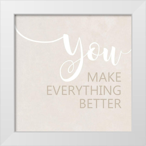 You Make Everything Better White Modern Wood Framed Art Print by Quach, Anna