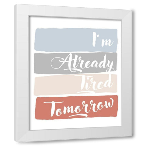 Im Already Tired Tomorrow White Modern Wood Framed Art Print by Quach, Anna