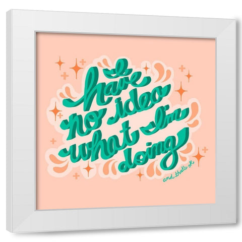 I Have no Idea What Im Doing, Thats OK White Modern Wood Framed Art Print by Bucheli, Jen
