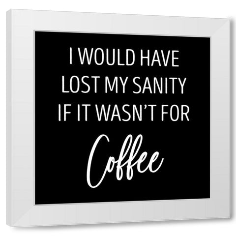 Sanity and Coffee White Modern Wood Framed Art Print by SD Graphics Studio
