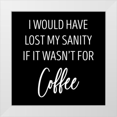 Sanity and Coffee White Modern Wood Framed Art Print by SD Graphics Studio