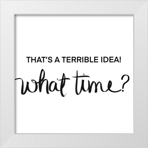 Thats a Terrible Idea-What Time White Modern Wood Framed Art Print by SD Graphics Studio