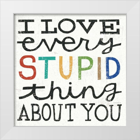I Love Every Stupid Thing About You White Modern Wood Framed Art Print by Mullan, Michael