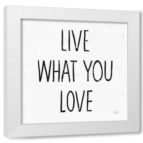 Live What You Love Sq BW White Modern Wood Framed Art Print by Mullan, Michael