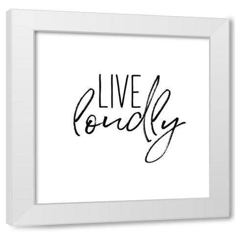 Live Loudly White Modern Wood Framed Art Print by Wild Apple Portfolio