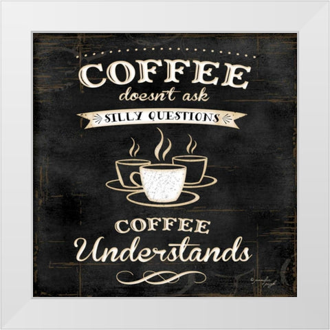 Coffee Understands White Modern Wood Framed Art Print by Pugh, Jennifer