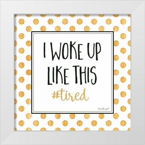 I Woke Up Like This White Modern Wood Framed Art Print by Pugh, Jennifer