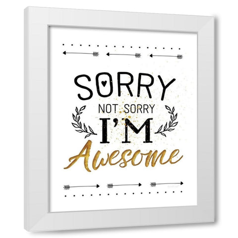 Sorry not Sorry, Im Awesome White Modern Wood Framed Art Print by Pugh, Jennifer