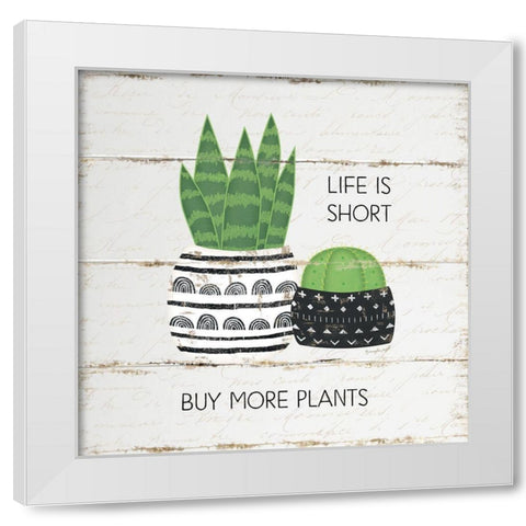 Life is Short, Buy More Plants White Modern Wood Framed Art Print by Pugh, Jennifer
