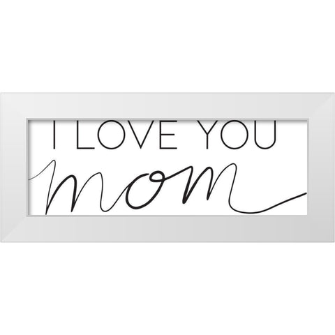 Love Mom White Modern Wood Framed Art Print by Rupp, Mariah