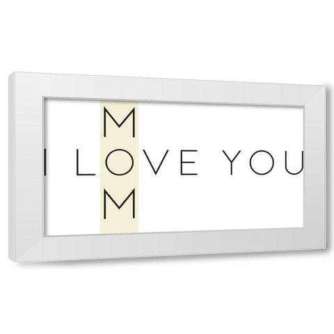 Love You Mom White Modern Wood Framed Art Print by Rupp, Mariah