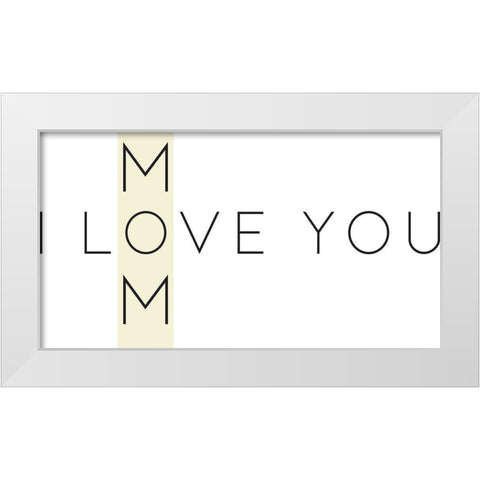 Love You Mom White Modern Wood Framed Art Print by Rupp, Mariah