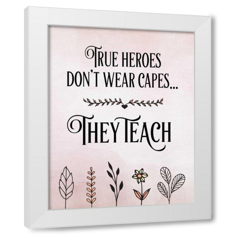 True Heroes Teachers Quote White Modern Wood Framed Art Print by Moss, Tara