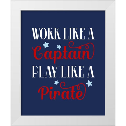 Work Like a Captain, Play Like a Pirate White Modern Wood Framed Art Print by Robinson, Tamara
