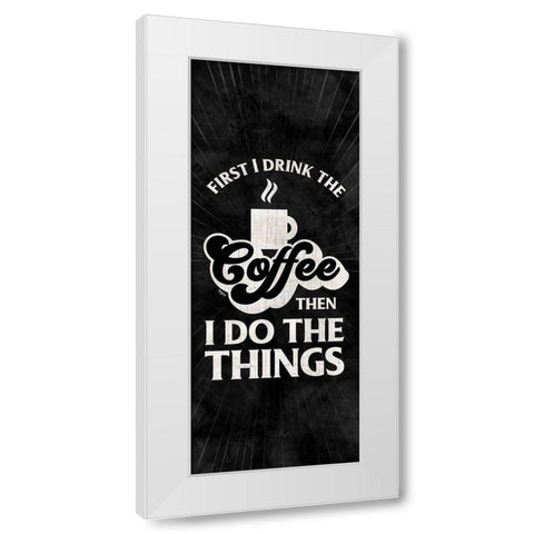 Coffee Humor vertical black II-First I Drink White Modern Wood Framed Art Print by Reed, Tara