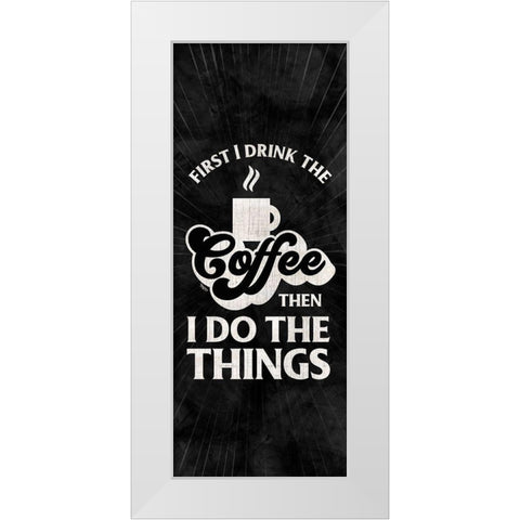 Coffee Humor vertical black II-First I Drink White Modern Wood Framed Art Print by Reed, Tara