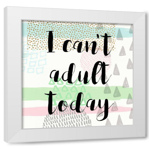 I Cant Adult Taday White Modern Wood Framed Art Print by Taylor, Evangeline