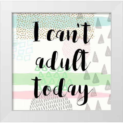 I Cant Adult Taday White Modern Wood Framed Art Print by Taylor, Evangeline