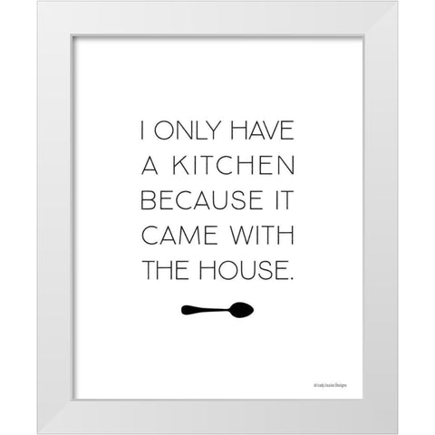 I Only Have a Kitchen White Modern Wood Framed Art Print by Lady Louise Designs